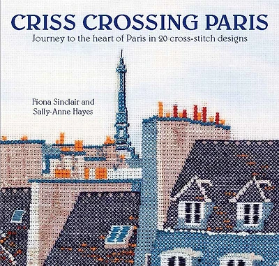 Criss-Crossing Paris: Journey to the heart of Paris in 20 cross-stitch designs