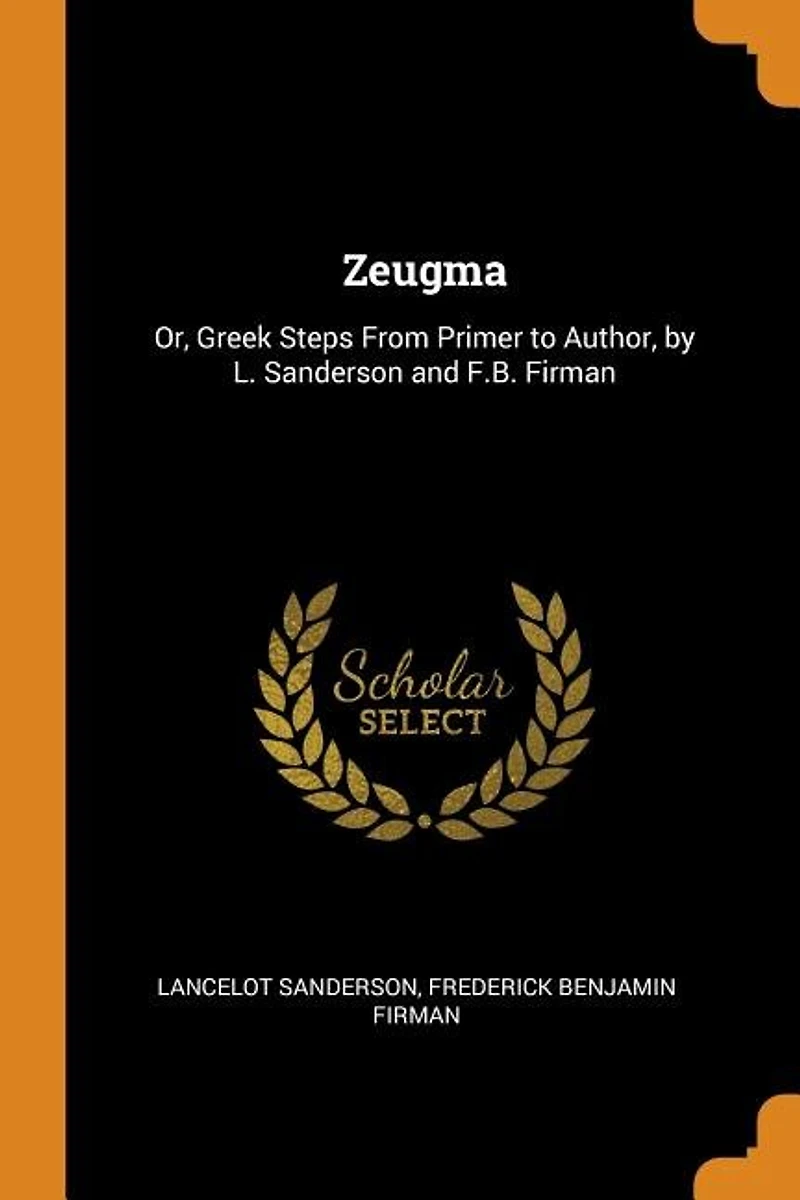 Zeugma: Or, Greek Steps From Primer to Author, by L. Sanderson and F.B. Firman