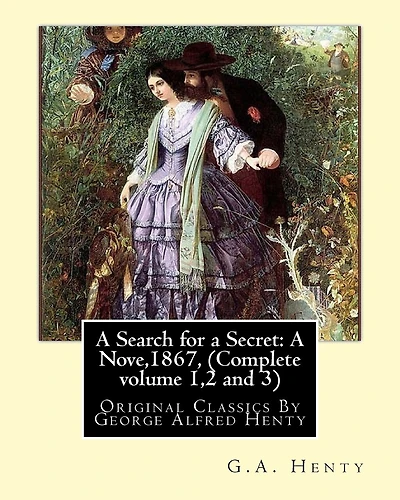 A Search for a Secret: A Nove, By G.A.Henty 1867, (Complete volume 1,2 and 3): Original Classics By George Alfred Henty