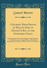 A Journey From Prince of Wales's Fort in Hudson's Bay, to the Northern Ocean: Undertaken by Order of the Hudson's Bay Company, for the Discovery of Copper Mines, a Northwest Pas