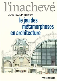 L'inachevé : le jeu des métamorphoses en architecture: le jeu des métamorphoses en architecture