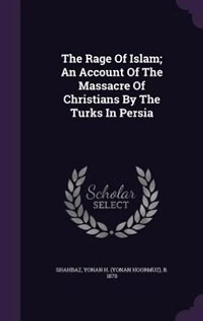 the Rage of Islam: An Account Massacre Christians by Turks Persia (Classic Reprint)