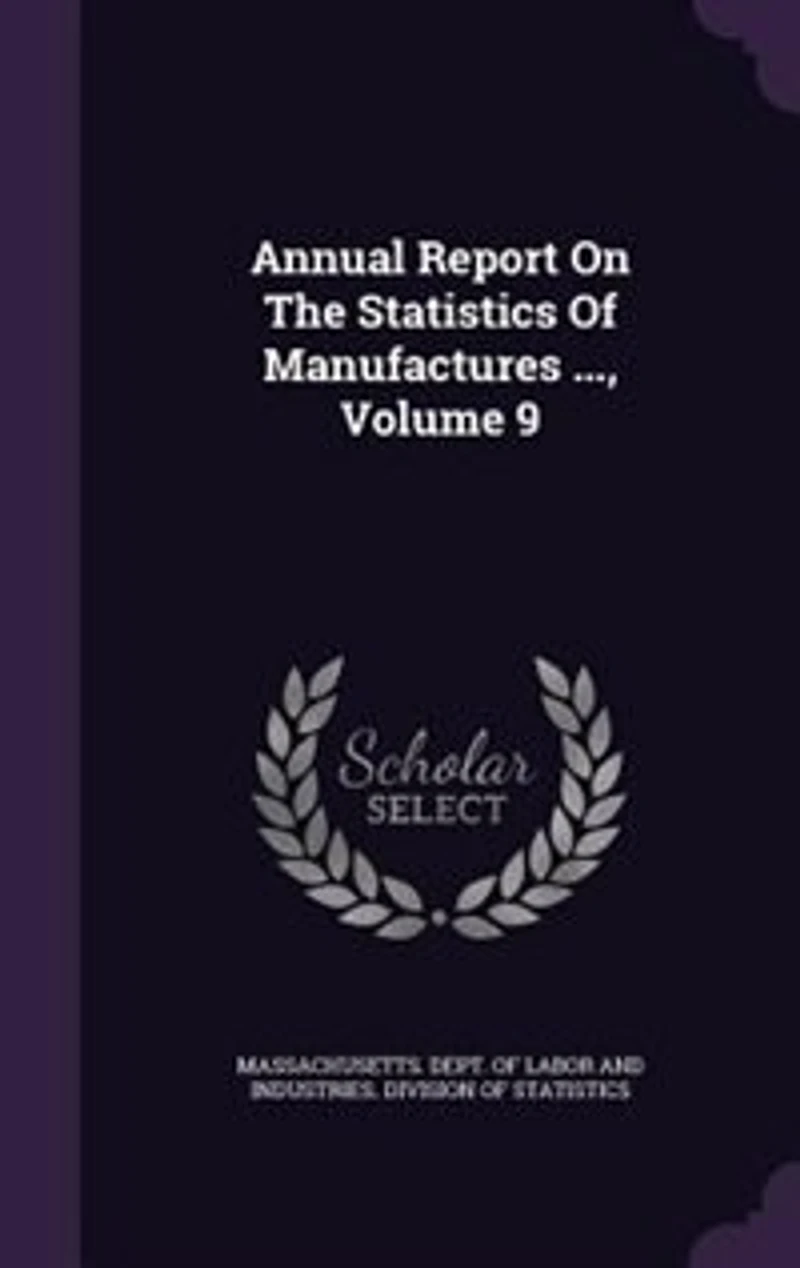 Annual Report On The Statistics Of Manufactures ..., Volume 9