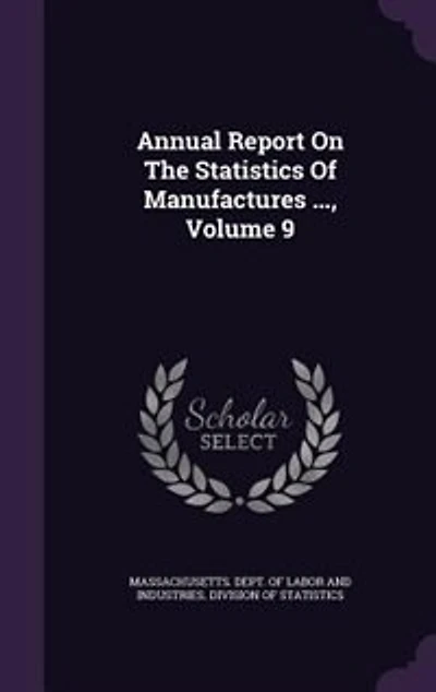 Annual Report On The Statistics Of Manufactures ..., Volume 9