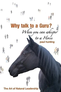 Art Of Authentic Leadership. Why Talk To A Guru? When You Can Whisper To A Horse