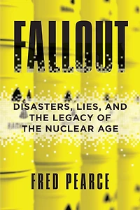 Fallout: Disasters, Lies, And The Legacy Of Nuclear Age