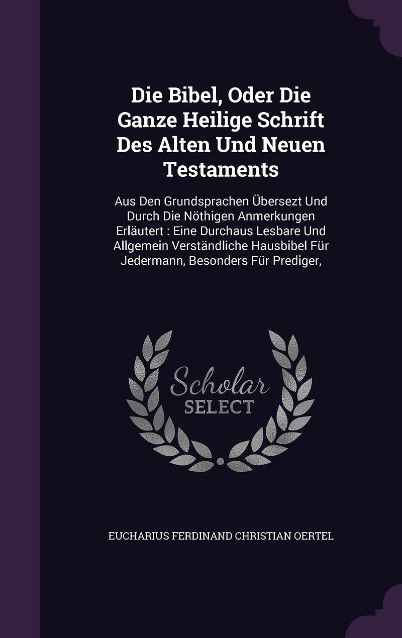 Die Bibel, Oder Ganze Heilige Schrift Des Alten Und Neuen Testaments: Aus Den Grundsprachen Übersezt Durch Nöthigen Anmerkungen Erläutert: Eine Durchaus Lesbare Allgemein Verständliche Hausbibel Für Jedermann, Besonders Prediger,