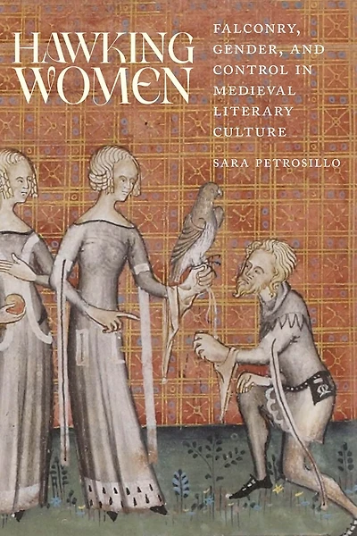 Hawking Women: Falconry, Gender, and Control Medieval Literary Culture
