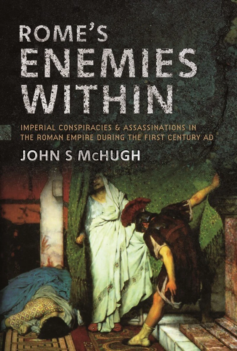 Rome's Enemies Within: Imperial Conspiracies and Assassinations the Roman Empire during First Century AD