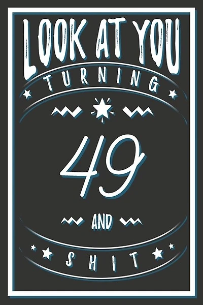 Look At You Turning 49 And Shit: 49 Years Old Gifts. 49th Birthday Funny Gift for Men and Women. Fun, Practical And Classy Alternative to a Card.