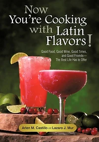 Now You're Cooking With Latin Flavors!: Good Food, Wine, Times, And Friends-the Best Life Has To Offer