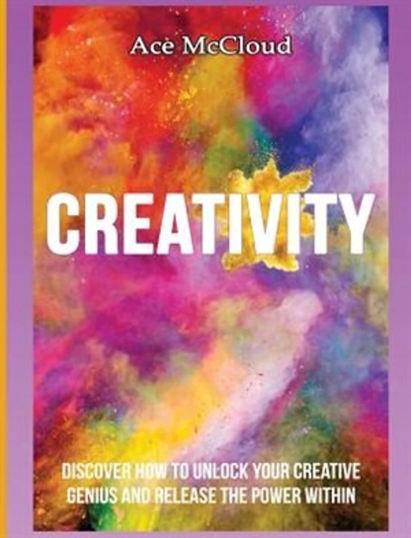 Creativity: Discover How To Unlock Your Creative Genius And Release The Power Within