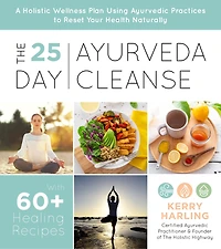 25-Day Ayurveda Cleanse, The: A Holistic Wellness Plan Using Ayurvedic Practices to Reset Your Health Naturally