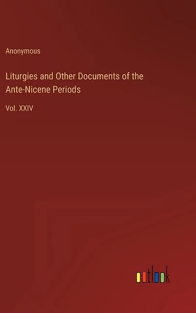 Liturgies and Other Documents of the Ante-Nicene Periods: Vol. XXIV