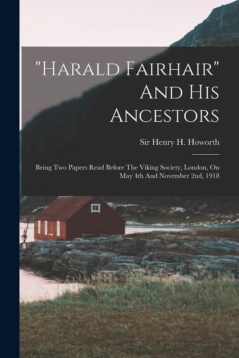 "harald Fairhair" And His Ancestors: Being Two Papers Read Before The Viking Society, London, On May 4th And November 2nd, 1918