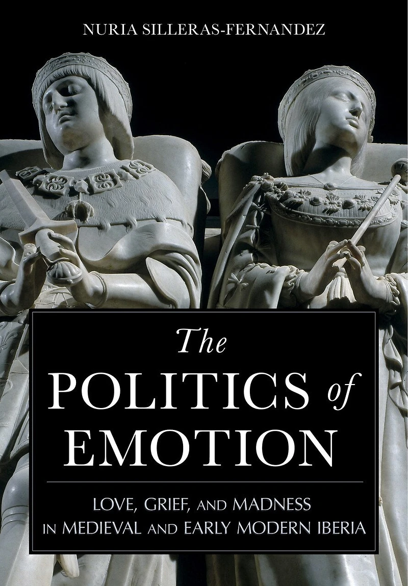 The Politics of Emotion: Love, Grief, and Madness Medieval Early Modern Iberia