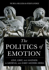 The Politics of Emotion: Love, Grief, and Madness Medieval Early Modern Iberia