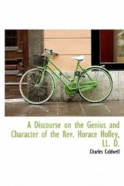 A Discourse On the Genius and Character of Rev. Horace Holley, Ll. D.: Late President Transylvania University