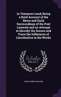 Tennyson Land; Being a Brief Account of the Home and Early Surroundings Poet Laureate an Attempt to Identify Scenes Trace Influences Lincolnshire his Works