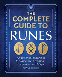 The Complete Guide to Runes: An Essential Reference for Runelore, Meanings, Divination, and Magic