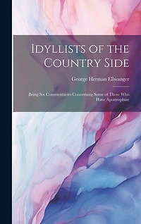 Idyllists of the Country Side: Being Six Commentaries Concerning Some of Those who Have Apostrophize