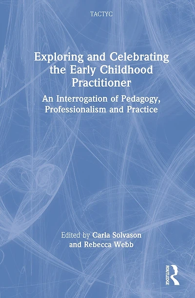 Exploring and Celebrating the Early Childhood Practitioner: An Interrogation of Pedagogy, Professionalism Practice