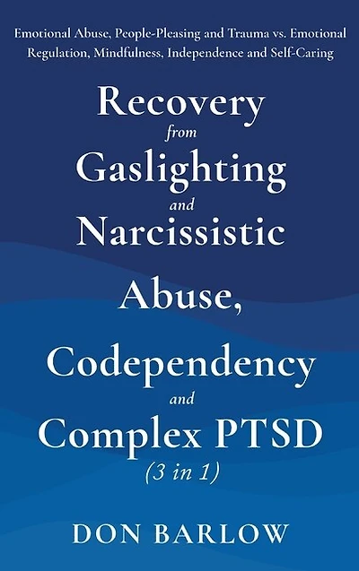 Recovery from Gaslighting & Narcissistic Abuse, Codependency & Complex PTSD (3 in 1): Emotional Abuse, People-Pleasing and Trauma vs. Emotional Regulation, Mindfulness, Independence and Self-Caring
