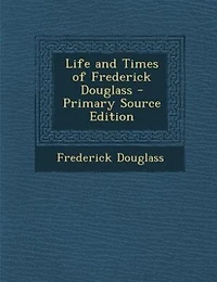 Life and Times of Frederick Douglass - Primary Source Edition