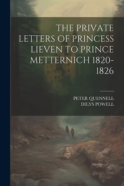 The Private Letters of Princess Lieven to Prince Metternich 1820-1826
