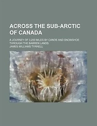 Across the Sub-Arctic of Canada, a Journey 3,200 Miles by Canoe and Snowshoe Through Barren Lands