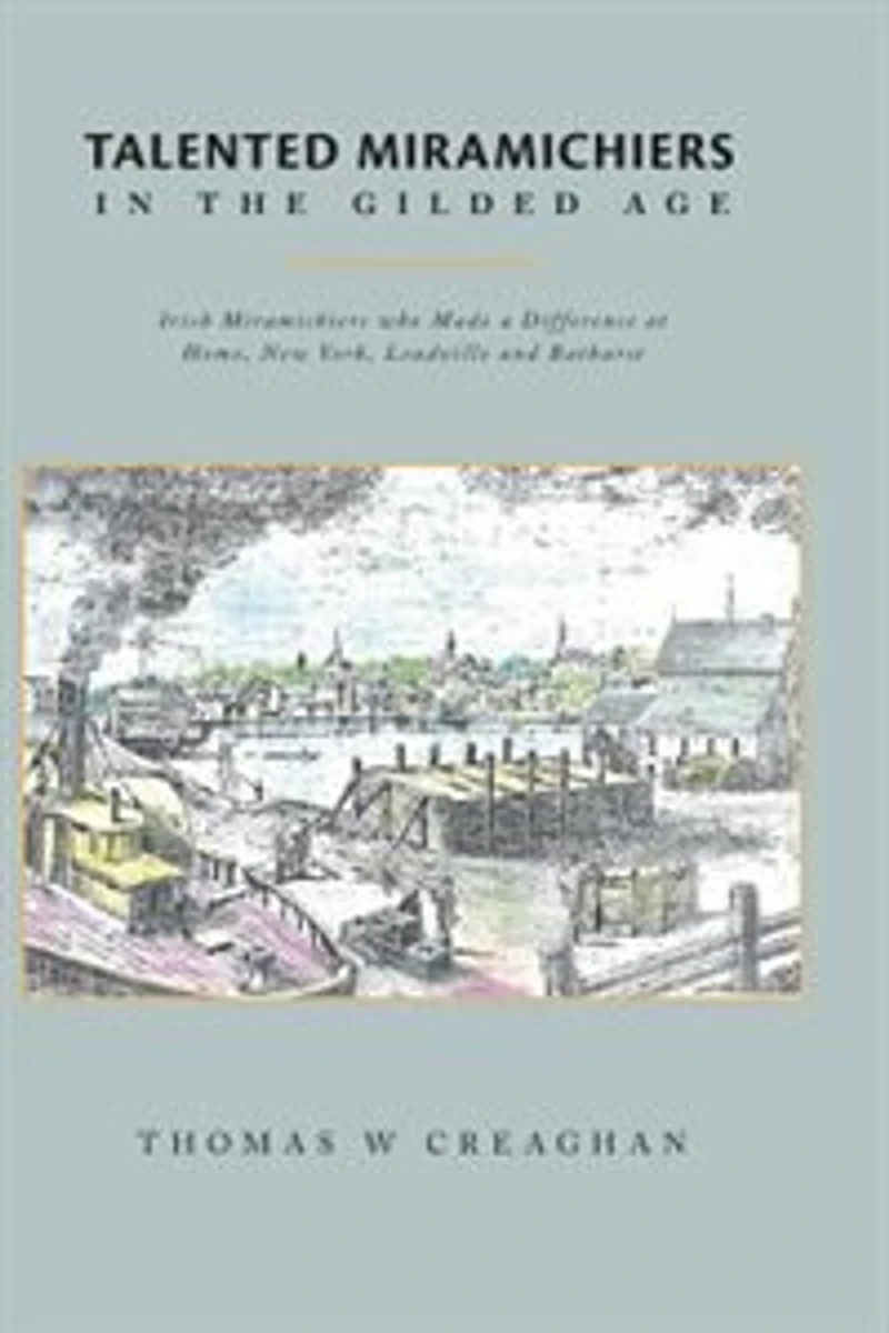 Talented Miramichiers the Gilded Age: Irish who Made a Difference at Home, New York, Leadville and Bathurst