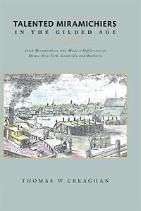 Talented Miramichiers the Gilded Age: Irish who Made a Difference at Home, New York, Leadville and Bathurst