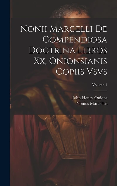 Nonii Marcelli De Compendiosa Doctrina Libros Xx, Onionsianis Copiis Vsvs; Volume 1