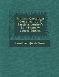 Familiar Quotations [Compiled] by J. Bartlett. Author's Ed