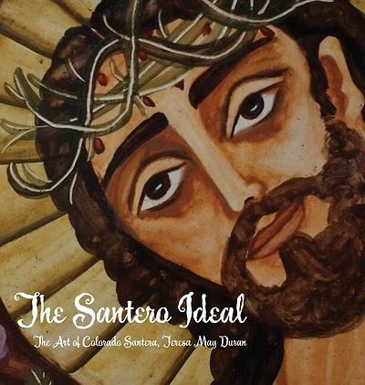 The Santero Ideal: The Art of Colorado Santera, Teresa May Duran