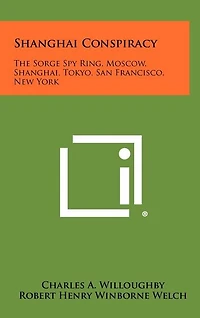 Shanghai Conspiracy: The Sorge Spy Ring, Moscow, Shanghai, Tokyo, San Francisco, New York