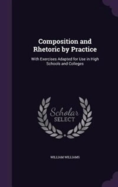 Composition and Rhetoric by Practice: With Exercises Adapted for Use in High Schools and Colleges