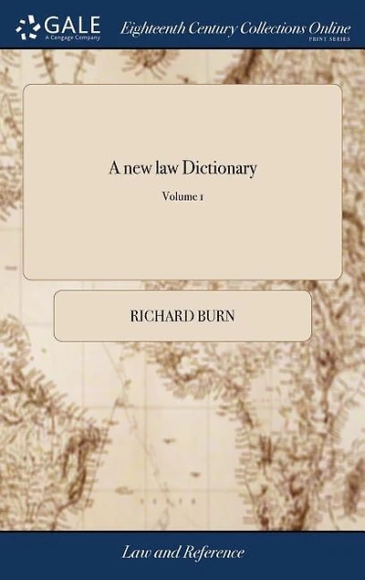 A new law Dictionary: Intended for General use, as Well as for Gentlemen of the Profession. By Richard Burn, ... And Cont