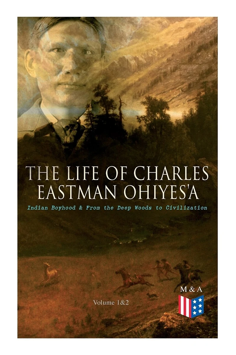 The Life Of Charles Eastman Ohiyes'a: Indian Boyhood & From The Deep Woods To Civilization (volume 1&2)