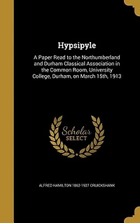 Hypsipyle: A Paper Read to the Northumberland and Durham Classical Association in the Common Room, University