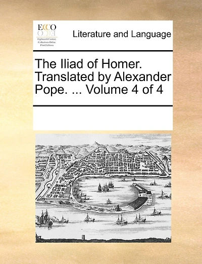 The Iliad of Homer. Translated by Alexander Pope. ... Volume 4 of 4