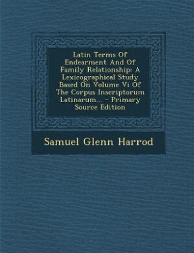 Latin Terms Of Endearment And Of Family Relationship: A Lexicographical Study Based On Volume Vi Of The Corpus Inscriptorum Latinarum... - Primary Source