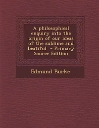 A philosophical enquiry into the origin of our ideas of the sublime and beatiful  - Primary Source Edition