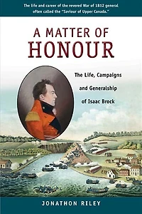 A Matter of Honour: The Life, Campaigns and Generalship Isaac Brock