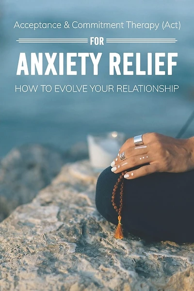 Acceptance & Commitment Therapy (Act) For Anxiety Relief: How To Evolve Your Relationship: Acceptance And Commitment Therapy For Couples