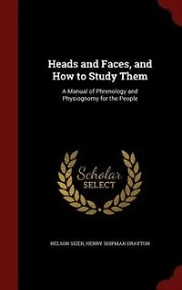Heads and Faces, and How to Study Them: A Manual of Phrenology and Physiognomy for the People