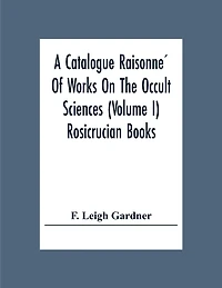 A Catalogue Raisonné Of Works On The Occult Sciences (Volume I) Rosicrucian Books
