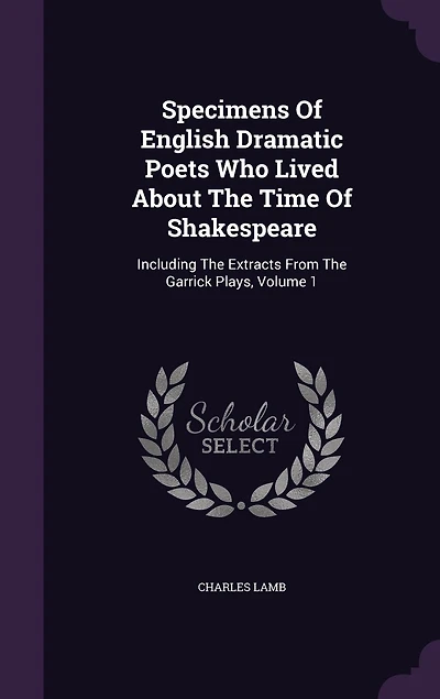 Specimens Of English Dramatic Poets Who Lived About The Time Shakespeare: Including Extracts From Garrick Plays, Volume 1