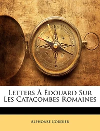 Letters À Édouard Sur Les Catacombes Romaines