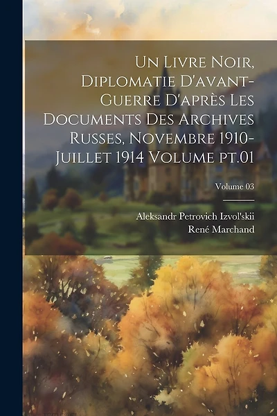 Un livre noir, diplomatie d'avant-guerre d'après les documents des archives russes, novembre 1910-juillet 1914 Volume pt.01; Volume 03